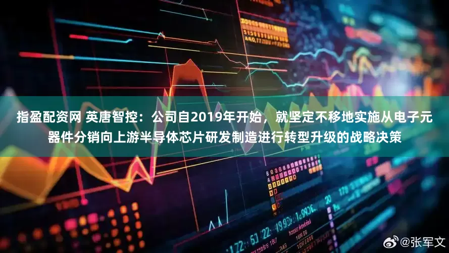 指盈配资网 英唐智控：公司自2019年开始，就坚定不移地实施从电子元器件分销向上游半导体芯片研发制造进行转型升级的战略决策